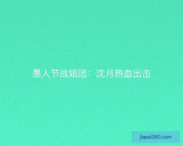 愚人节战姐团：沈月热血出击