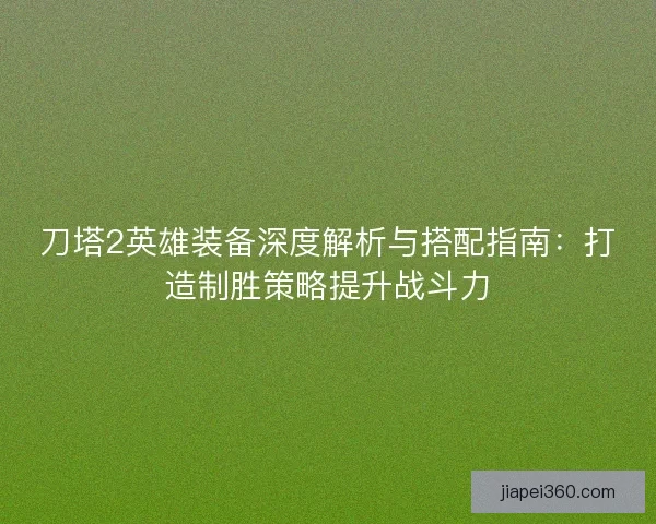 刀塔2英雄装备深度解析与搭配指南：打造制胜策略提升战斗力