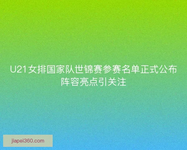 U21女排国家队世锦赛参赛名单正式公布阵容亮点引关注