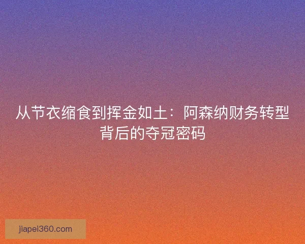 从节衣缩食到挥金如土：阿森纳财务转型背后的夺冠密码