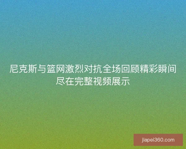 尼克斯与篮网激烈对抗全场回顾精彩瞬间尽在完整视频展示