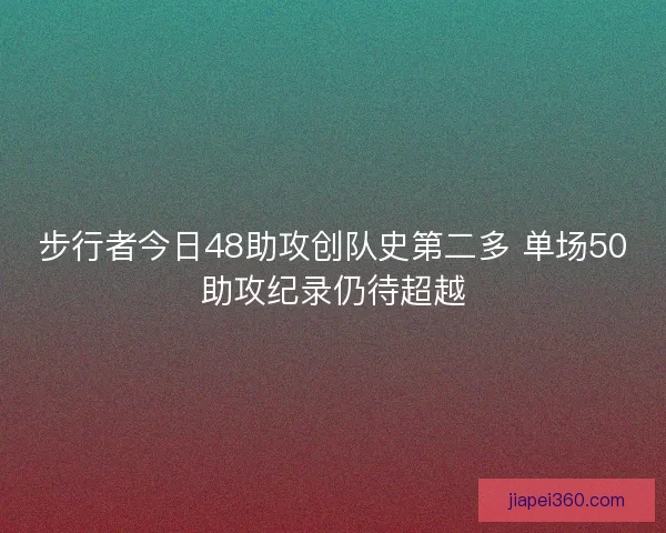 步行者今日48助攻创队史第二多 单场50助攻纪录仍待超越