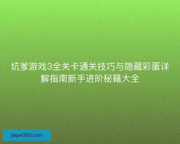 坑爹游戏3全关卡通关技巧与隐藏彩蛋详解指南新手进阶秘籍大全