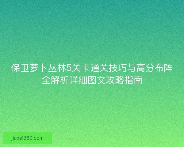 保卫萝卜丛林5关卡通关技巧与高分布阵全解析详细图文攻略指南