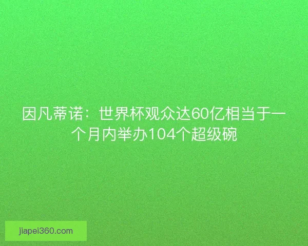 因凡蒂诺：世界杯观众达60亿相当于一个月内举办104个超级碗