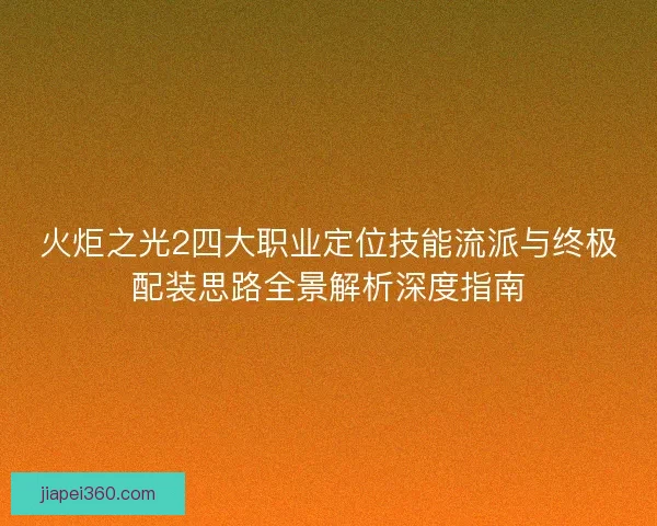 火炬之光2四大职业定位技能流派与终极配装思路全景解析深度指南