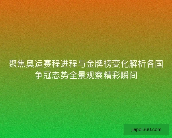 聚焦奥运赛程进程与金牌榜变化解析各国争冠态势全景观察精彩瞬间