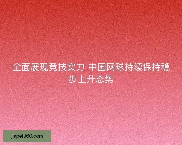 全面展现竞技实力 中国网球持续保持稳步上升态势