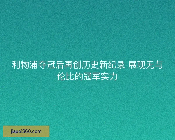 利物浦夺冠后再创历史新纪录 展现无与伦比的冠军实力