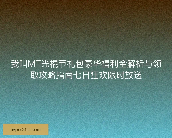 我叫MT光棍节礼包豪华福利全解析与领取攻略指南七日狂欢限时放送