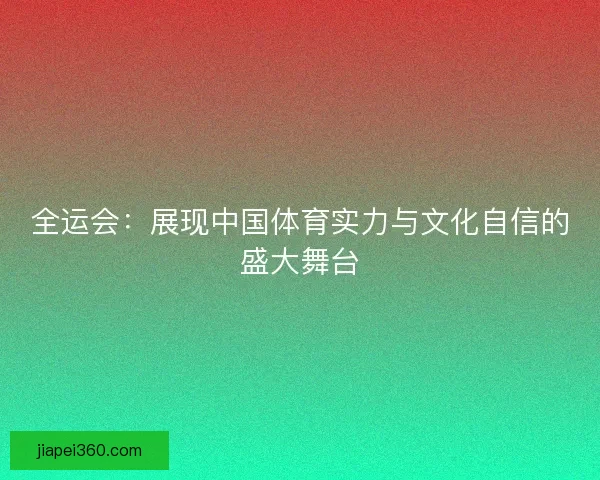全运会：展现中国体育实力与文化自信的盛大舞台